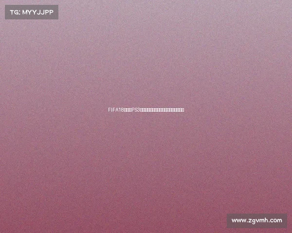 FIFA18世界杯PS3经典足球游戏回顾实况体验全面解析指南